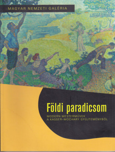 Bellák Gábor (szerk.); Kárai Petra (szerk.); Veszprémi Nóra (szerk.): Földi paradicsom - Modern mesterművek a Kasser-Mochary Gyűjteményből