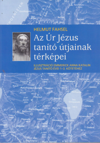 Helmut Fahsel: Az Úr Jézus tanító útjainak térképei - Illusztrációk Emmerick Anna Katalin Jézus tanító évei 1-3. kötetéhez