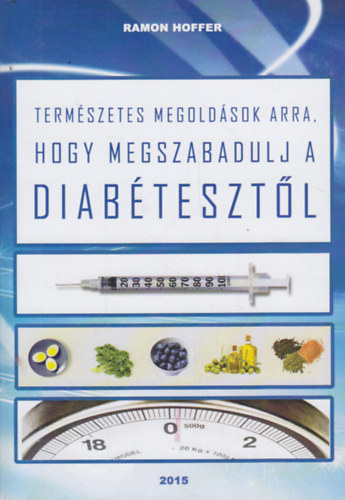 Ramon Hoffer: Hogyan fordítsd vissza a 2-es típusú cukorbetegséget? - Természetes megoldások arra, hogy megszabadulj a diabétesztől