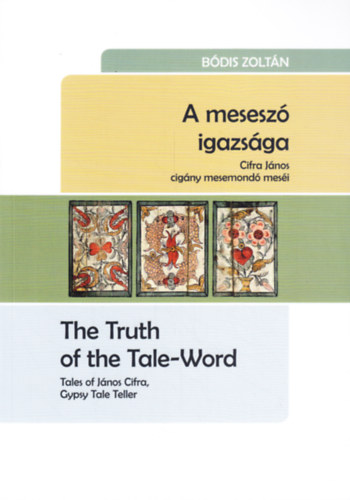 Bódis Zoltán: A meseszó igazsága - Cifre János cigány mesemondó meséi /The Truth of the Tale-Word - Tales of János Cifra, Gypsy Tale Teller