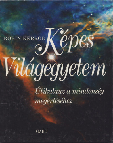 Robin Kerrod: Képes Világegyetem (Útikalauz a mindenség megértéséhez)