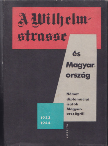 Ránki-Pamlényi-Tilkovszky-Juhász: A Wilhelmstrasse és Magyarország - Német diplomáciai iratok Magyarországról 1933-1944
