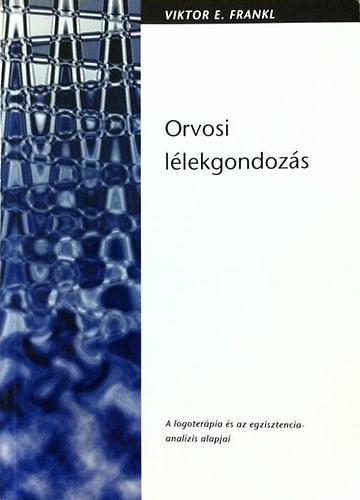 Viktor E. Frankl: Orvosi lélekgondozás - A logoterápia és az egzisztencia-analízis alapjai