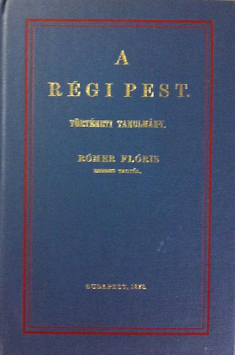 Rómer Flóris: A régi Pest - Történeti tanulmány (reprint)