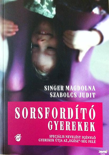 Szabolcs Judit; Singer Magdolna: Sorsfordító gyerekek - Speciális nevelést igénylő gyerekek útja az "egész"-ség felé