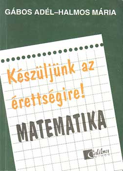 Gábos Adél-Halmos Mária: Készüljünk az érettségire! Matematika