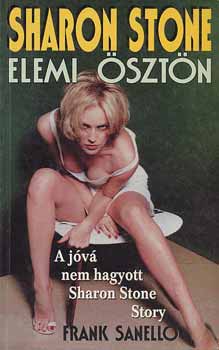 Frank Sanello: Elemi ösztön (A jóvá nem hagyott Sharon Stone Story)