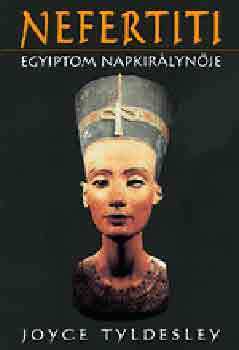 Joyce Tyldesley: Nefertiti - Egyiptom Napkirálynője