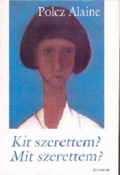 Polcz Alaine: Kit szerettem? Mit szerettem?
