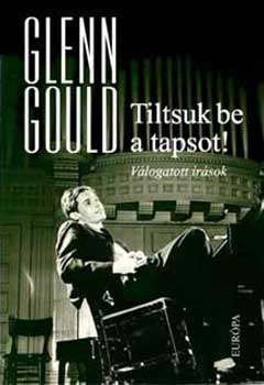 Glenn Gould: Tiltsuk be a tapsot! - Válogatott írások