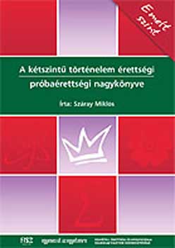 Száray Miklós: A kétszintű történelem érettségi próbaérettségi nagykönyve - Emelt sz.