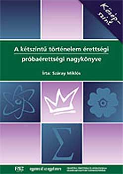 Száray Miklós: A kétszintű történelem érettségi próbaérettségi nagykönyve - Középsz.
