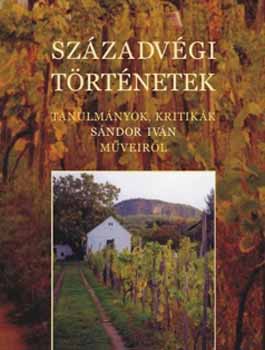 Tiszatáj Alapítvány: Századvégi történetek - Tanulmányok, kritikák Sándor Iván műveiről