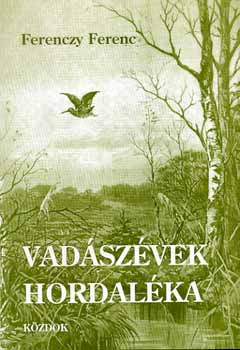 Ferenczy Ferenc: Vadászévek hordaléka - vadról, vadászról, vadászatról