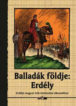 Hunyadi Csaba Zsolt Szerk.: Balladák földje: Erdély - Erdélyi magyar írók történelmi elbeszélései