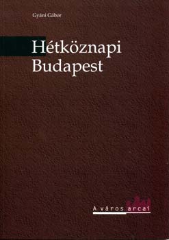 Gyáni Gábor: Hétköznapi Budapest - Nagyvárosi élet a századfordulón