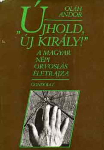 Oláh Andor: Újhold,új király A Magyar népi orvoslás életrajza