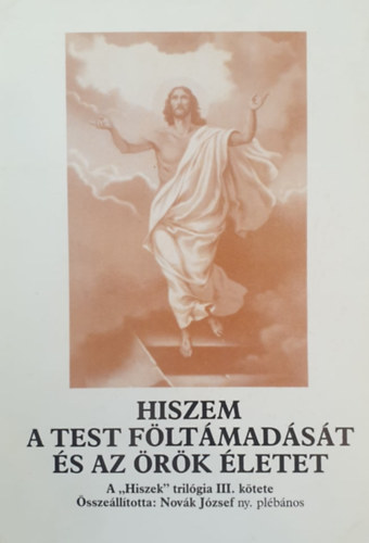 Novák József (összeáll.): Hiszem a test föltámadását és az örök életet (A "Hiszek" trilógia III. kötete)