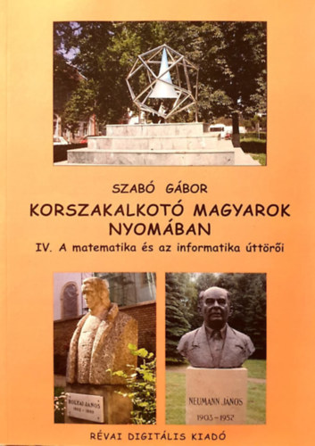 Szabó Gábor: Korszakalkotó magyarok nyomában - IV. A matematika és az informatika úttörői