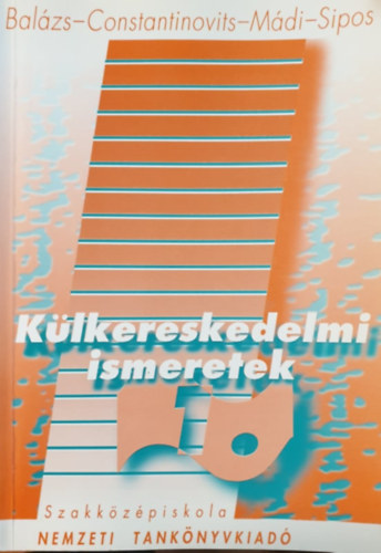 SZERZŐ Dr. Balázs Lívia Dr. Constantinovits Milán Dr. Sipos Zoltán Dr. Mádi Csaba: Külkereskedelmi ismeretek I. A KÜLKERESKEDELMI ÜGYINTÉZŐ SZAK III. OSZTÁLYA SZÁMÁRA 