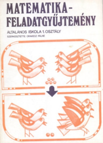 Oravecz Pálné ( szerk.): MATEMATIKA - FELADATGYŰJTEMÉNY Általános Iskola 1. Osztály