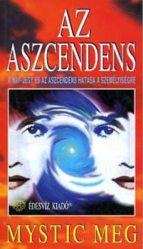 SZERZŐ Mystic Meg SZERKESZTŐ Zappe Zia FORDÍTÓ Nagyiványi Nóra: Az aszcendens A NAP-JEGY ÉS AZ ASZCENDENS EGYÜTTES HATÁSA A SZEMÉLYISÉGRE Nap-jegy A-Z