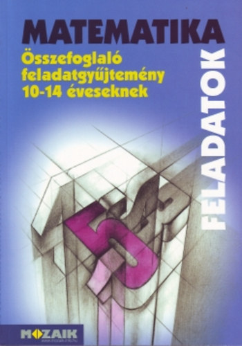 Palánkainé; Kosztolányi; dr. Szederkényi; Mike: Matematika összefoglaló feladatgyűjtemény 10-14 éveseknek - Feladatok