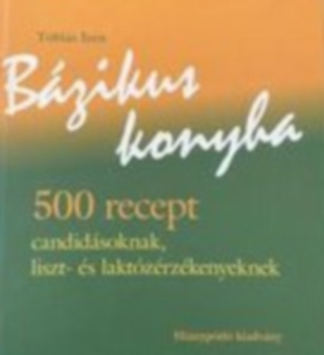 Tóbiás Irén: Bázikus konyha - 500 recept candidásoknak, liszt- és laktózérzékenyeknek