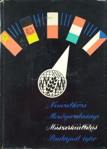 Szabó Lajos (szerk.), Szabó Miklós (szerk.), Szőke Mihály (szerk.), Zsohár János (szerk.): Nemzetközi Mezőgazdasági Műszerkiállítás, Budapest 1960. május 10-31.