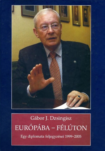 Gábor J. Dzsingisz: Európába - félúton - Egy diplomata feljegyzései 1999 - 2005