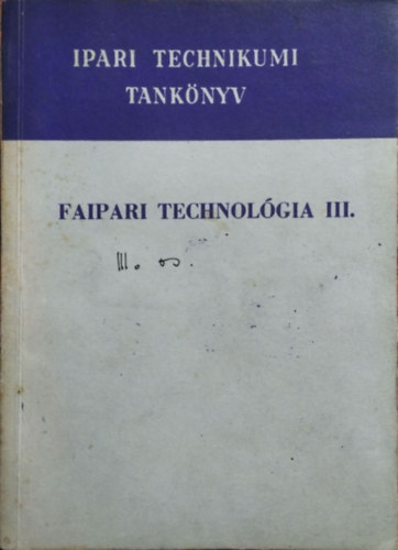 Barlai Ervin, Hajós Károly, Radnai Ferenc, Tóth Bálint: Faipari technológia III. - A faipari technikum IV. osztálya számára