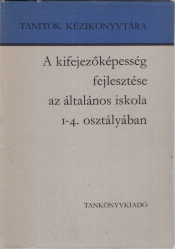 Dr. Arató Endréné; Dr. Csoma Vilmos: A kifejezőképesség fejlesztése az általános iskola 1-4. osztályában