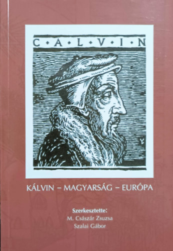 M. Császár Zsuzsa, Szalai Gábor: Kálvin - Magyarság - Európa (Nemzetközi multidiszciplináris konferencia 2009. november 6-7.)