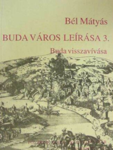 Bél Mátyás, Faragó Éva (szerk.), Déri Balázs (ford.): Buda város leírása 3. - Buda visszavívása (Fejezetek Budapest múltjából)