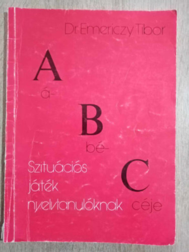 Dr. Emericzy Tibor: Szituációs játék ábécéje nyelvtanulóknak (Szituációs példatár bármilyen nyelvhez)
