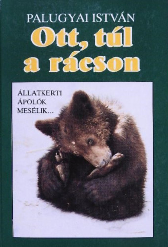 Palugyai István: Ott, túl a rácson - Állatkerti ápolók mesélik...