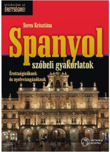 Seres Krisztina: Spanyol szóbeli gyakorlatok - Érettségizőknek és nyelvvizsgázóknak