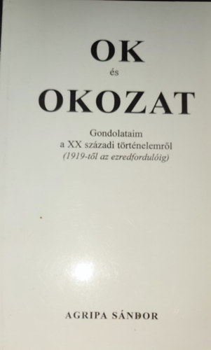Agripa Sándor: Agripa Sándor - Ok és okozat-Gondolataim a XX. századi történelemről (1919-től az ezredfordulóig)