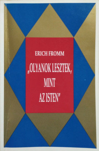 Erich Fromm: Olyanok lesztek, mint az Isten - Az Ótestamentum és hagyományának radikális értelmezése