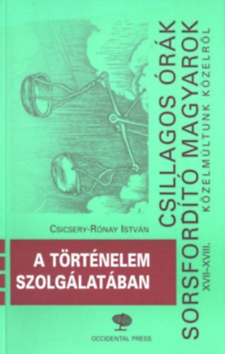 Csicsery-Rónai István: Csillagos órák, sorsfordító magyarok XVII-XVIII. - A történelem szolgálatában