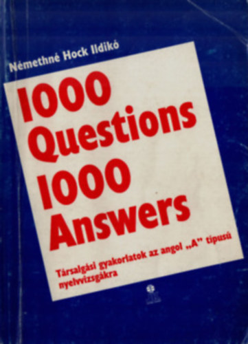 Némethné Hock Ildikó: 1000 Question 1000 Answers (Társalgási gyakorlatok az angol "A" tipusú nyelvvizsgákra