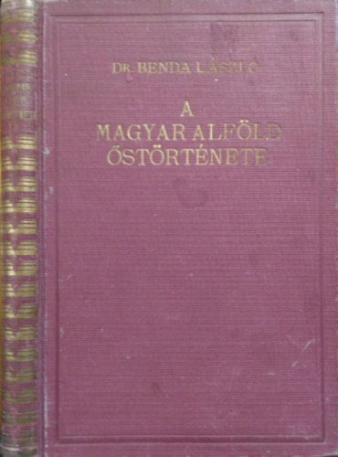 Benda László Dr.: A magyar alföld őstörténete I-II.