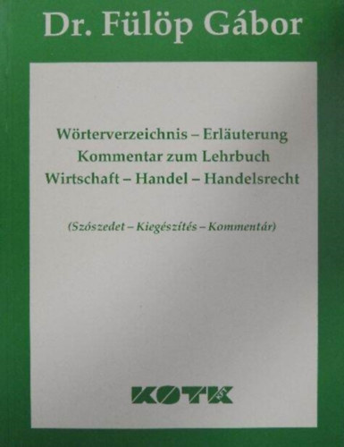 Dr. Fülöp Gábor: Wörterverzeichnis-Erläuterung Kommentar zum Lehrbuch - Wirtschaft-Handel-Handelsrecht - (Szószedet-Kiegészítés-Kommentár)