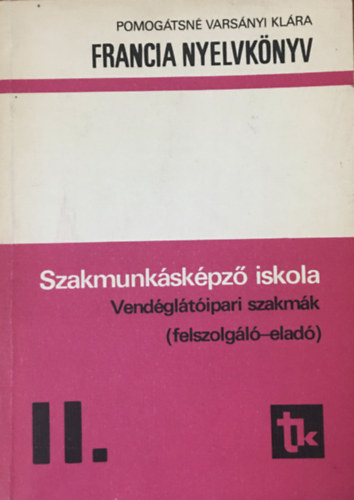 Pomogátsné Varsányi Klára: Francia nyelvkönyv szakmunkásképző iskola Vendéglátóipari szakmák (felszolgáló-eladó ) II.