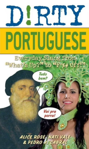 Alice Rose - Nati Vale - Pedro A. Cabral: Dirty Portuguese - Everyday Slang from "What's Up?" to "F*%# Off!