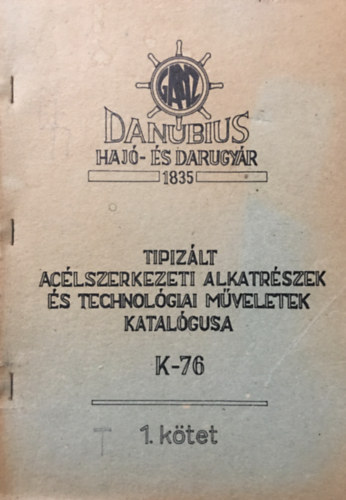 Danubius hajó- és darugyár: GANZ - Tipizált acélszerkezeti alkatrészek és technológiai műveletek katalógusa - K-76 - 1. kötet