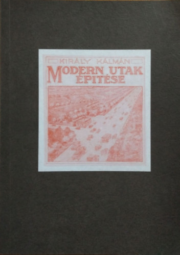 Király Kálmán: Modern utak építése (reprint)