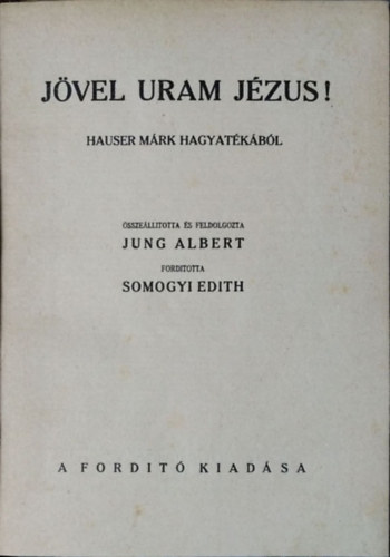 Mark Hauser - Albert Jung: Jövel uram Jézus! - Hauser Márk hagyatékából összeállította és feldolgozta Jung Albert