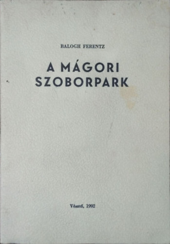 Balogh Ferenc / Ferentz - Komáromi Gábor: A mágori szoborpark