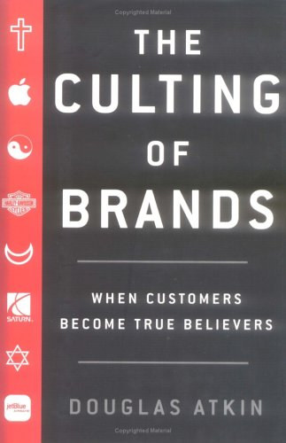 Douglas Atkins: The Culting of Brands: When Customers Become True Believers